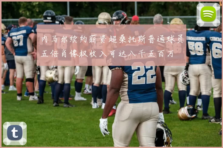 内马尔续约薪资超桑托斯普通球员五倍肖像权收入可达八千五百万