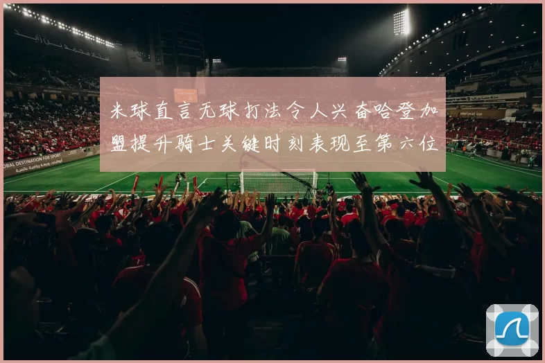 米球直言无球打法令人兴奋哈登加盟提升骑士关键时刻表现至第六位