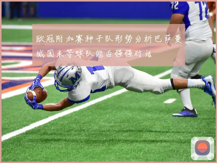 欧冠附加赛种子队形势分析巴萨曼城国米等球队能否强强对话