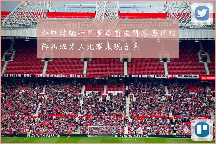 加维时隔一年重返首发阵容期待对阵西班牙人比赛表现出色