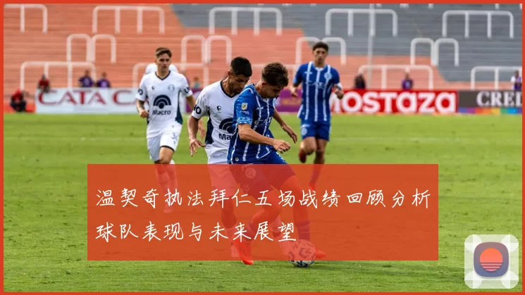 温契奇执法拜仁五场战绩回顾分析球队表现与未来展望