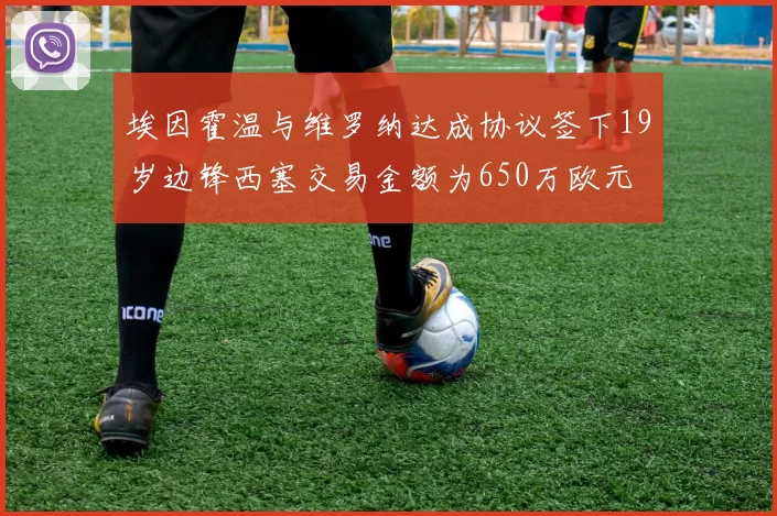 埃因霍温与维罗纳达成协议签下19岁边锋西塞交易金额为650万欧元