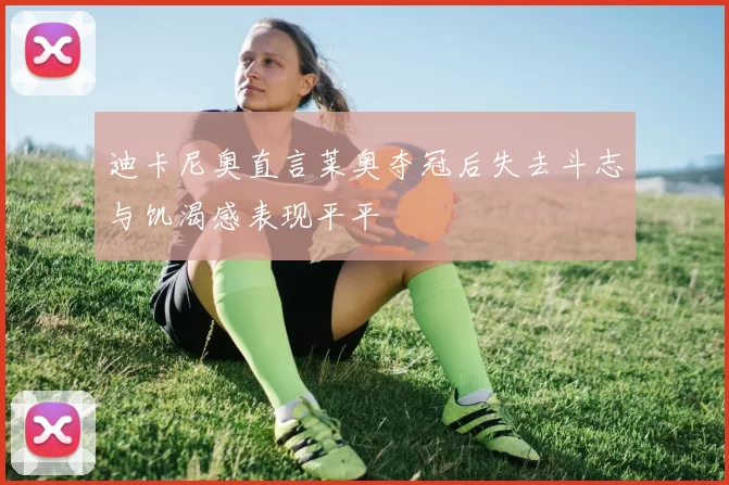 迪卡尼奥直言莱奥夺冠后失去斗志与饥渴感表现平平