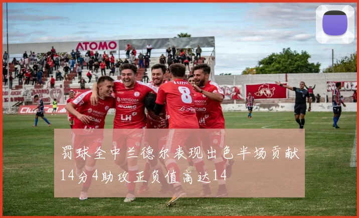 罚球全中兰德尔表现出色半场贡献14分4助攻正负值高达14