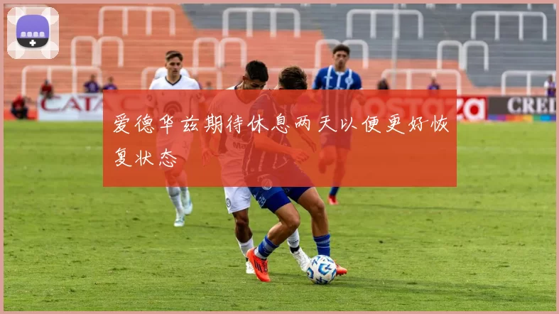 爱德华兹期待休息两天以便更好恢复状态