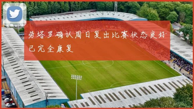 劳塔罗确认周日复出比赛状态良好已完全康复