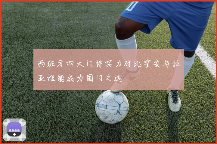 西班牙四大门将实力对比霍安与拉亚谁能成为国门之选