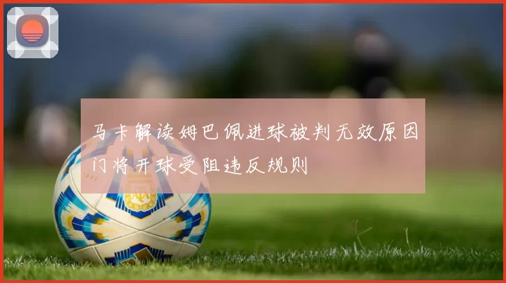 马卡解读姆巴佩进球被判无效原因门将开球受阻违反规则