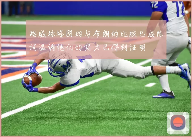 路威称塔图姆与布朗的比较已成陈词滥调他们的实力已得到证明