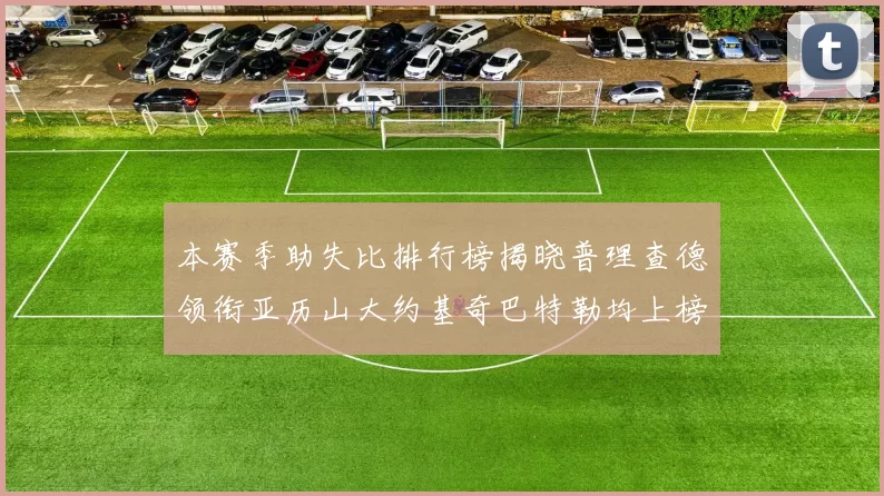 本赛季助失比排行榜揭晓普理查德领衔亚历山大约基奇巴特勒均上榜